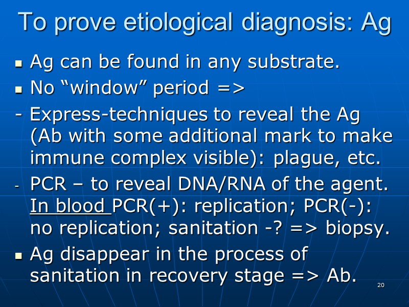 To prove etiological diagnosis: Ag Ag can be found in any substrate. No “window”